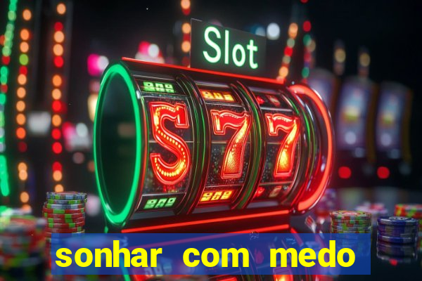 sonhar com medo jogo do bicho